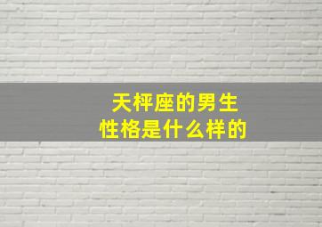 天枰座的男生性格是什么样的