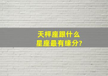 天枰座跟什么星座最有缘分?