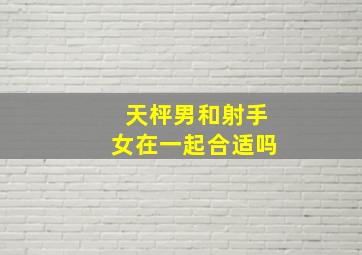 天枰男和射手女在一起合适吗