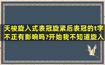 天梭旋入式表冠旋紧后表冠的t字不正,有影响吗?开始我不知道旋入式...