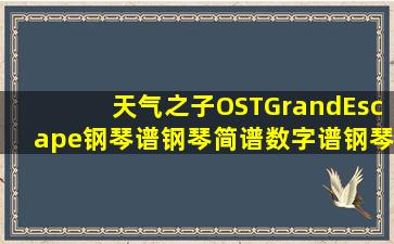 天气之子OST《GrandEscape》钢琴谱钢琴简谱数字谱钢琴双手简谱...