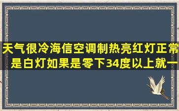 天气很冷海信空调制热亮红灯正常是白灯,如果是零下34度以上就一直...