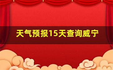 天气预报15天查询威宁