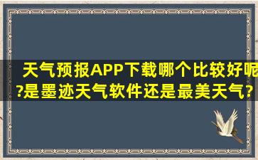 天气预报APP下载哪个比较好呢?是墨迹天气软件还是最美天气?