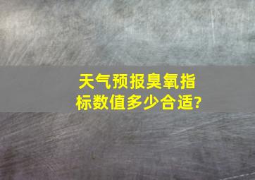 天气预报臭氧指标数值多少合适?