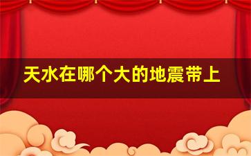 天水在哪个大的地震带上