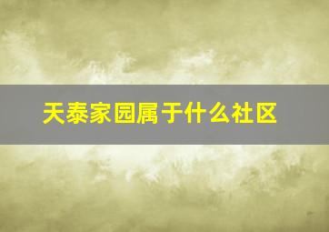 天泰家园属于什么社区