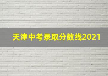 天津中考录取分数线2021