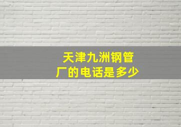 天津九洲钢管厂的电话是多少