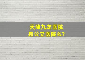 天津九龙医院是公立医院么?