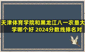 天津体育学院和黑龙江八一农垦大学哪个好 2024分数线排名对比