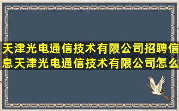 天津光电通信技术有限公司招聘信息,天津光电通信技术有限公司怎么样?