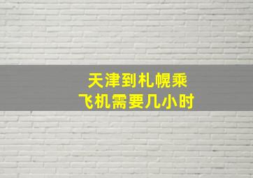 天津到札幌乘飞机需要几小时