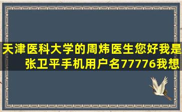 天津医科大学的周炜医生您好。我是张卫平手机用户名77776。我想问