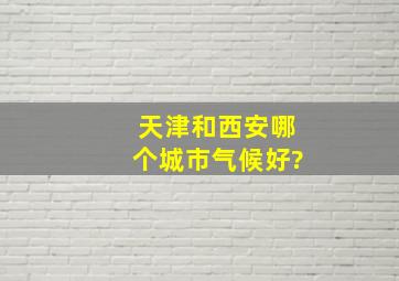 天津和西安哪个城市气候好?