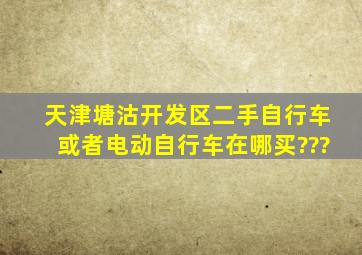 天津塘沽开发区二手自行车,,或者电动自行车在哪买???