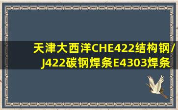 天津大西洋CHE422结构钢/J422碳钢焊条E4303焊条