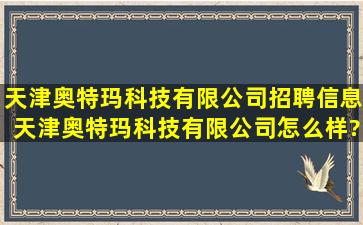 天津奥特玛科技有限公司招聘信息,天津奥特玛科技有限公司怎么样?