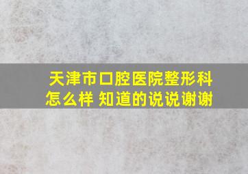 天津市口腔医院整形科怎么样 知道的说说,谢谢