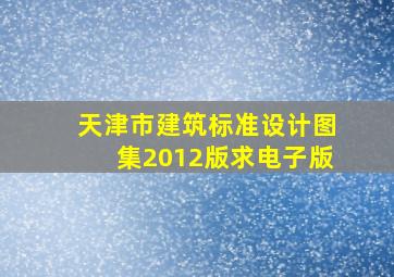 天津市建筑标准设计图集(2012版)求电子版