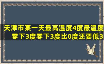 天津市某一天最高温度4度最温度零下3度零下3度比0度还要低3度,可用什...