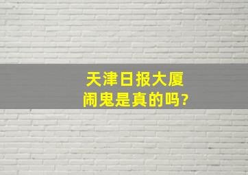 天津日报大厦闹鬼是真的吗?