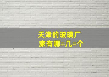 天津的玻璃厂家有哪=几=个