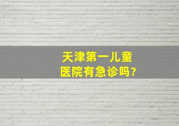 天津第一儿童医院有急诊吗?