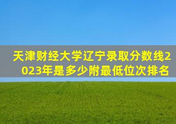 天津财经大学辽宁录取分数线2023年是多少附最低位次排名