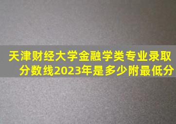 天津财经大学金融学类专业录取分数线2023年是多少附最低分