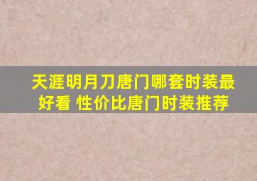 天涯明月刀唐门哪套时装最好看 性价比唐门时装推荐