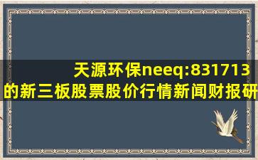 天源环保(neeq:831713)的新三板股票股价,行情,新闻,财报,研究报告