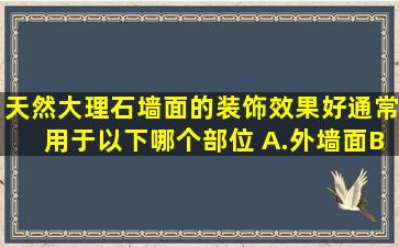 天然大理石墙面的装饰效果好,通常用于以下哪个部位( )。A.外墙面B...