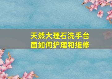 天然大理石洗手台面如何护理和维修(