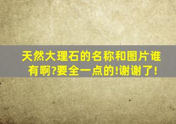 天然大理石的名称和图片谁有啊?要全一点的!谢谢了!