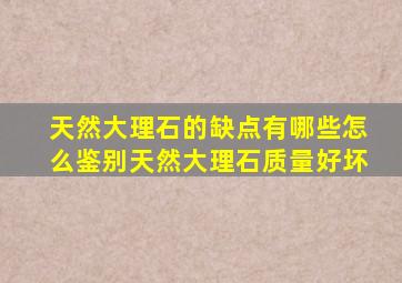 天然大理石的缺点有哪些(怎么鉴别天然大理石质量好坏(