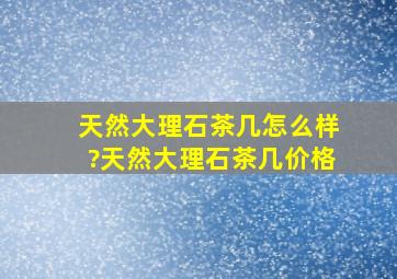 天然大理石茶几怎么样?天然大理石茶几价格