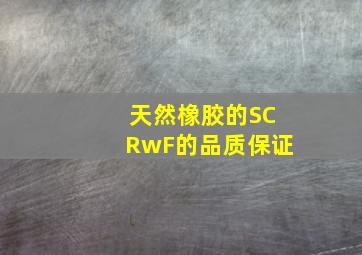 天然橡胶的SCRwF的品质保证