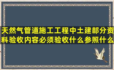 天然气管道施工工程中土建部分资料验收内容必须验收什么(参照什么