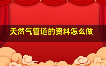 天然气管道的资料怎么做(