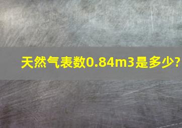 天然气表数0.84m3是多少?