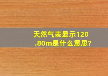 天然气表显示120.80m是什么意思?