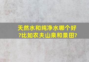 天然水和纯净水哪个好?比如农夫山泉和景田?