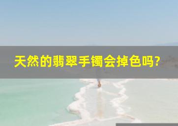 天然的翡翠手镯会掉色吗?