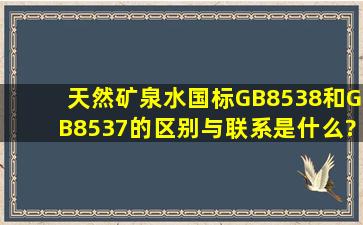 天然矿泉水国标GB8538和GB8537的区别与联系是什么?