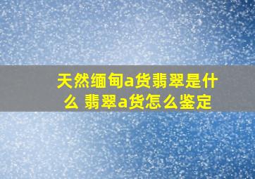 天然缅甸a货翡翠是什么 翡翠a货怎么鉴定