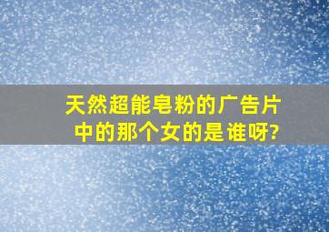 天然超能皂粉的广告片中的那个女的是谁呀?