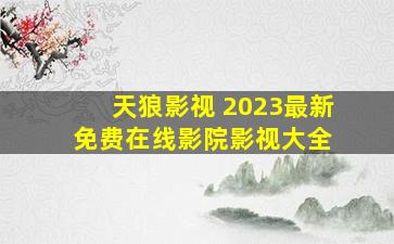 天狼影视 2023最新免费在线影院,影视大全 