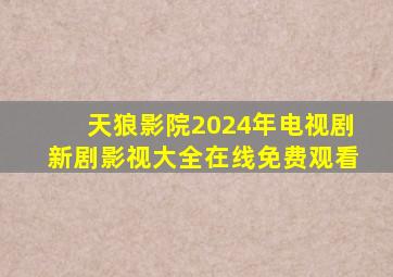 天狼影院2024年电视剧新剧影视大全在线免费观看