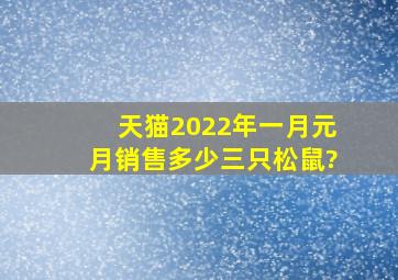 天猫2022年一月元月销售多少三只松鼠?